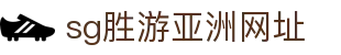 SG·亚洲胜游(中国区)官方网站_首页|欢迎您!